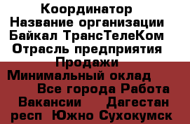 Координатор › Название организации ­ Байкал-ТрансТелеКом › Отрасль предприятия ­ Продажи › Минимальный оклад ­ 30 000 - Все города Работа » Вакансии   . Дагестан респ.,Южно-Сухокумск г.